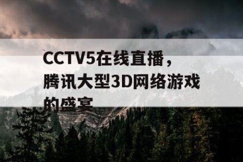 CCTV5在线直播,腾讯大型3D网络游戏的盛宴