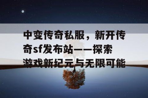 中变传奇私服，新开传奇sf发布站——探索游戏新纪元与无限可能