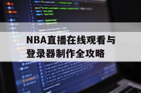NBA直播在线观看与登录器制作全攻略