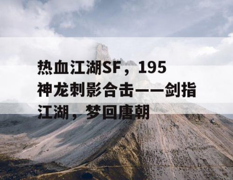 热血江湖SF，195神龙刺影合击——剑指江湖，梦回唐朝