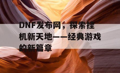 DNF发布网，探索挂机新天地——经典游戏的新篇章