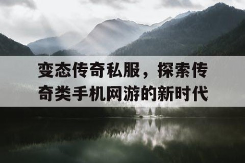 变态传奇私服,探索传奇类手机网游的新时代