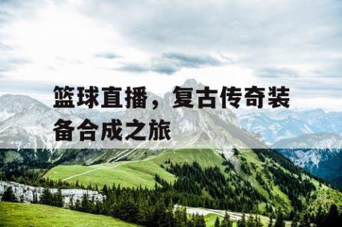 篮球直播，复古传奇装备合成之旅