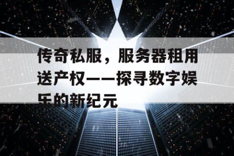 传奇私服，服务器租用送产权——探寻数字娱乐的新纪元