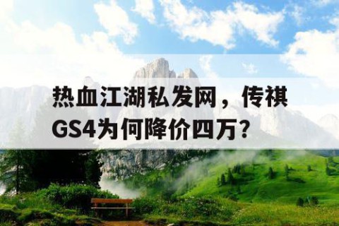 热血江湖私发网，传祺GS4为何降价四万？