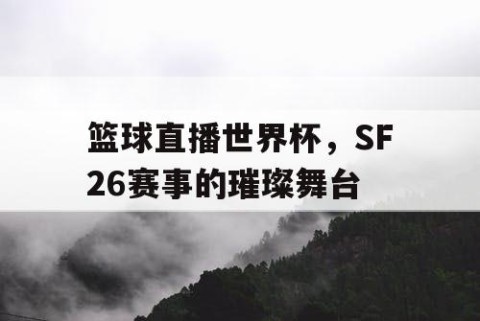 篮球直播世界杯,SF26赛事的璀璨舞台