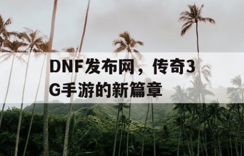 DNF发布网，传奇3G手游的新篇章
