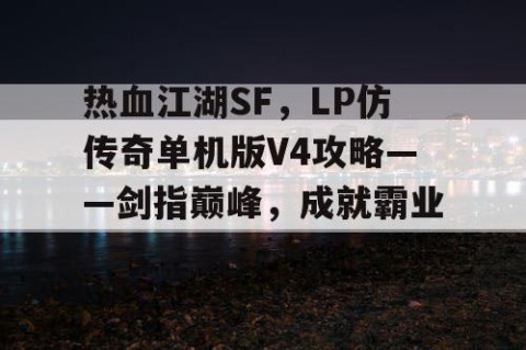 热血江湖SF，LP仿传奇单机版V4攻略——剑指巅峰，成就霸业！