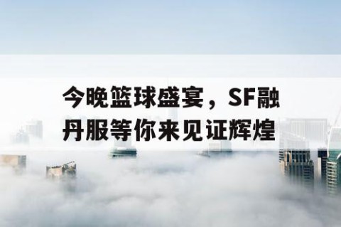 今晚篮球盛宴，SF融丹服等你来见证辉煌