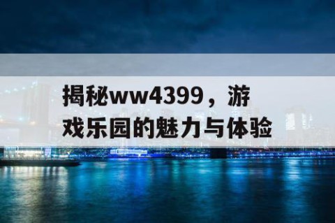 揭秘ww4399，游戏乐园的魅力与体验