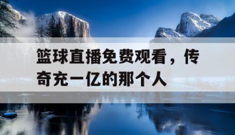 篮球直播免费观看,传奇充一亿的那个人
