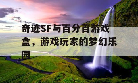 奇迹SF与百分百游戏盒，游戏玩家的梦幻乐园