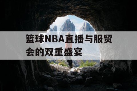 篮球NBA直播与服贸会的双重盛宴