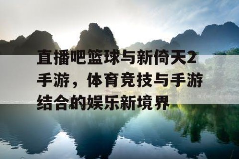 直播吧篮球与新倚天2手游，体育竞技与手游结合的娱乐新境界