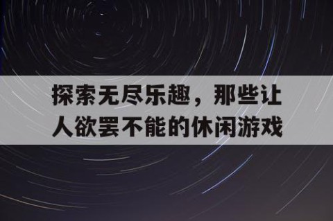 探索无尽乐趣，那些让人欲罢不能的休闲游戏