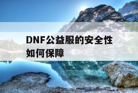 DNF公益服的安全性如何保障