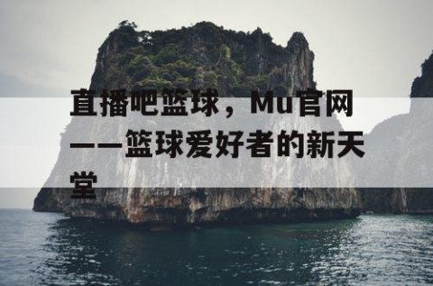 直播吧篮球，Mu官网——篮球爱好者的新天堂