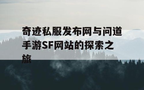 奇迹私服发布网与问道手游SF网站的探索之旅