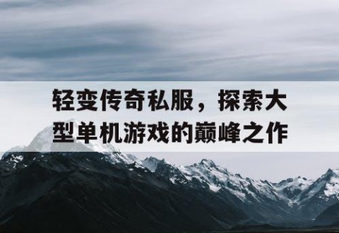 轻变传奇私服,探索大型单机游戏的巅峰之作