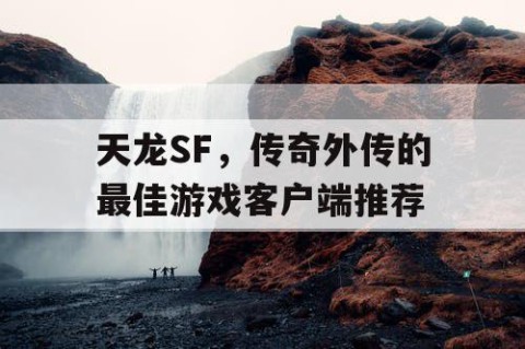 天龙SF，传奇外传的最佳游戏客户端推荐