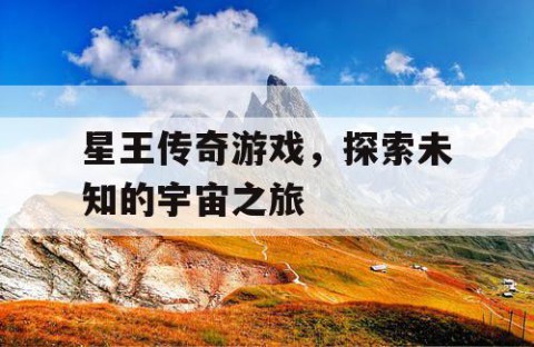 星王传奇游戏，探索未知的宇宙之旅