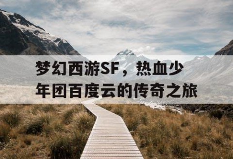 梦幻西游SF,热血少年团百度云的传奇之旅