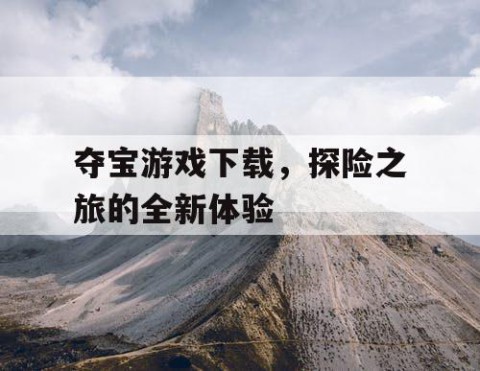 夺宝游戏下载，探险之旅的全新体验