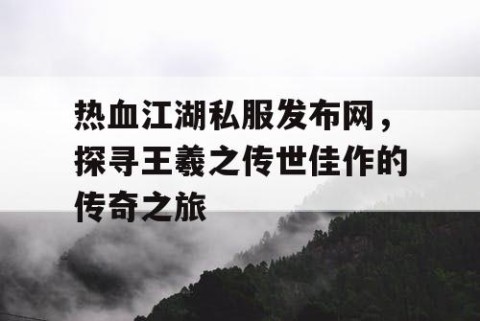 热血江湖私服发布网，探寻王羲之传世佳作的传奇之旅