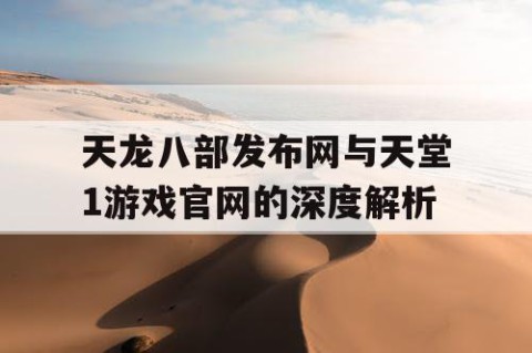 天龙八部发布网与天堂1游戏官网的深度解析