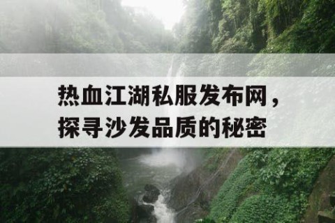 热血江湖私服发布网，探寻沙发品质的秘密