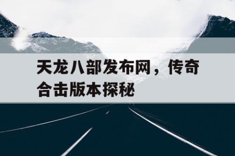 天龙八部发布网，传奇合击版本探秘