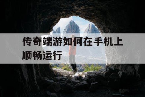 传奇端游如何在手机上顺畅运行