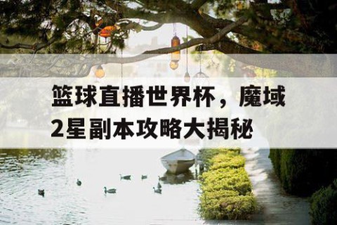 篮球直播世界杯，魔域2星副本攻略大揭秘