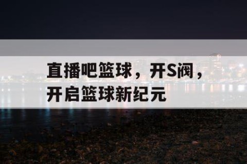 直播吧篮球，开S阀，开启篮球新纪元
