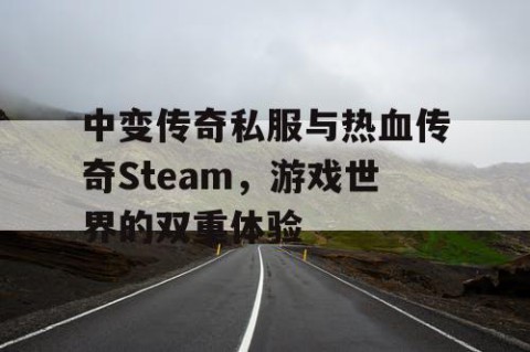 中变传奇私服与热血传奇Steam，游戏世界的双重体验