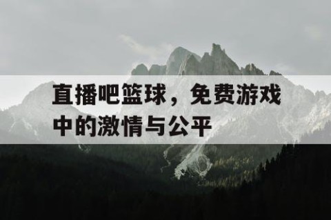 直播吧篮球，免费游戏中的激情与公平