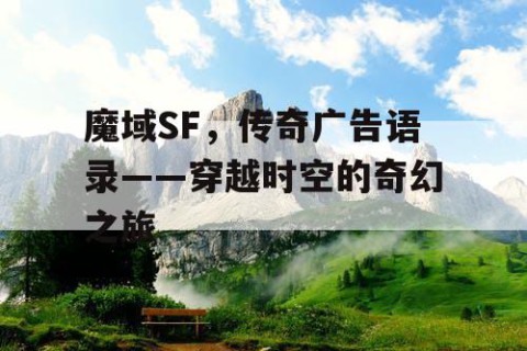 魔域SF，传奇广告语录——穿越时空的奇幻之旅