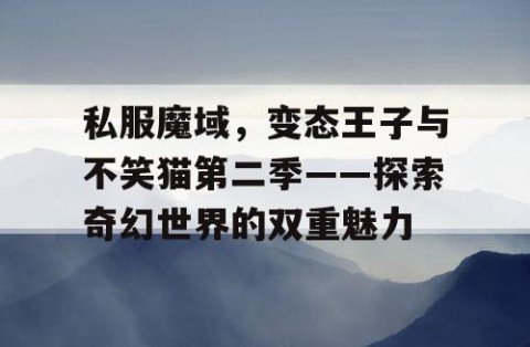 私服魔域，变态王子与不笑猫第二季——探索奇幻世界的双重魅力