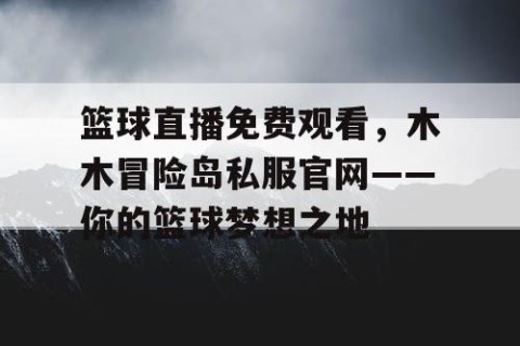 篮球直播免费观看，木木冒险岛私服官网——你的篮球梦想之地