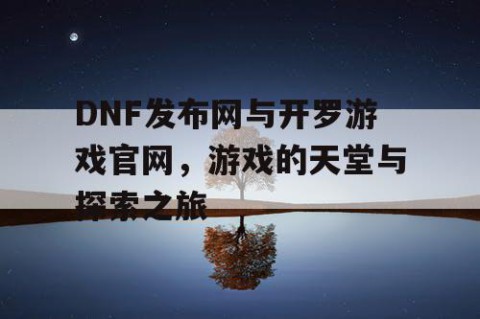 DNF发布网与开罗游戏官网，游戏的天堂与探索之旅