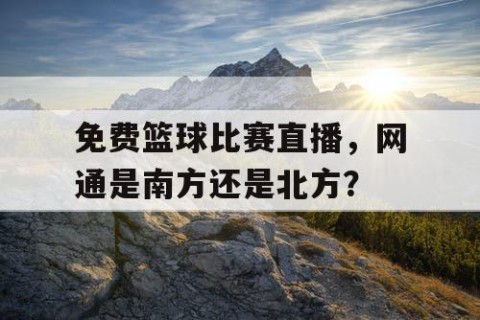 免费篮球比赛直播，网通是南方还是北方？