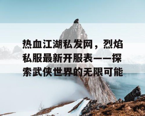 热血江湖私发网，烈焰私服最新开服表——探索武侠世界的无限可能