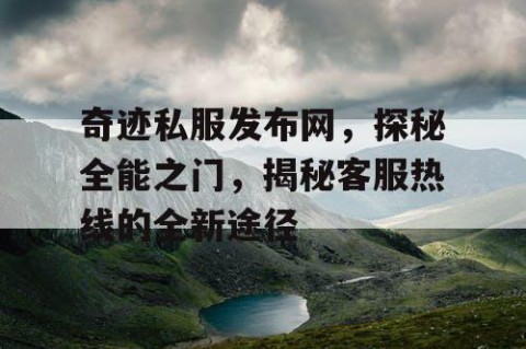 奇迹私服发布网，探秘全能之门，揭秘客服热线的全新途径