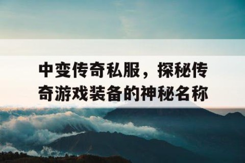 中变传奇私服，探秘传奇游戏装备的神秘名称