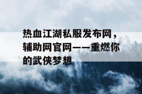 热血江湖私服发布网，辅助网官网——重燃你的武侠梦想
