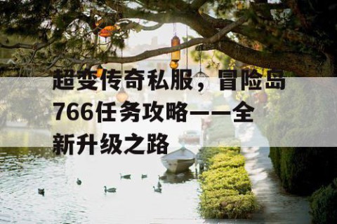 超变传奇私服，冒险岛766任务攻略——全新升级之路