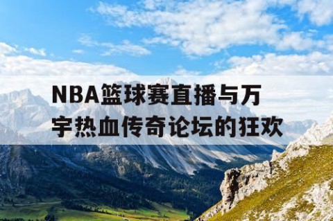 NBA篮球赛直播与万宇热血传奇论坛的狂欢