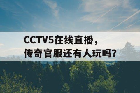 CCTV5在线直播，传奇官服还有人玩吗？