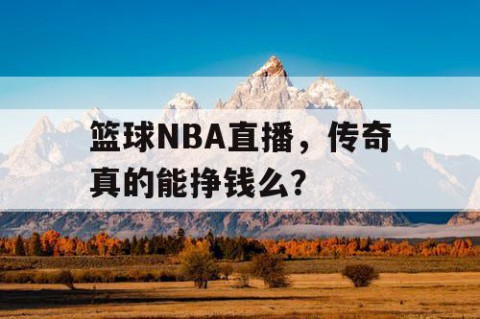 篮球NBA直播，传奇真的能挣钱么？