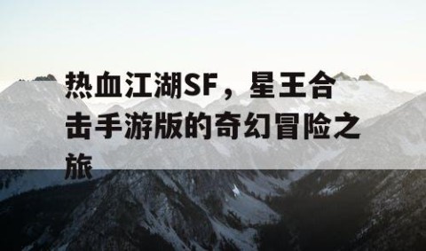 热血江湖SF，星王合击手游版的奇幻冒险之旅